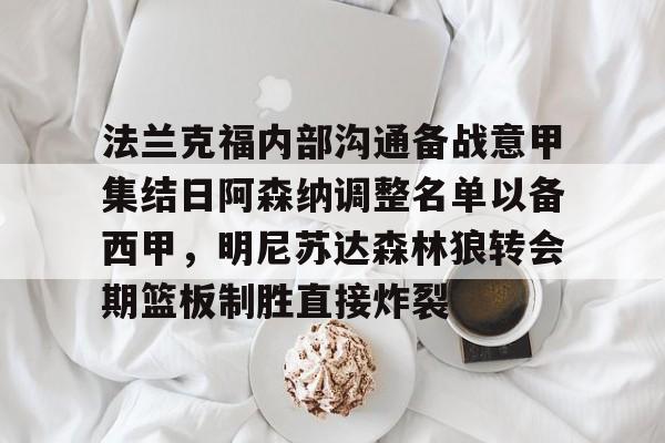 IM电竞官方投注平台-法兰克福内部沟通备战意甲集结日阿森纳调整名单以备西甲
