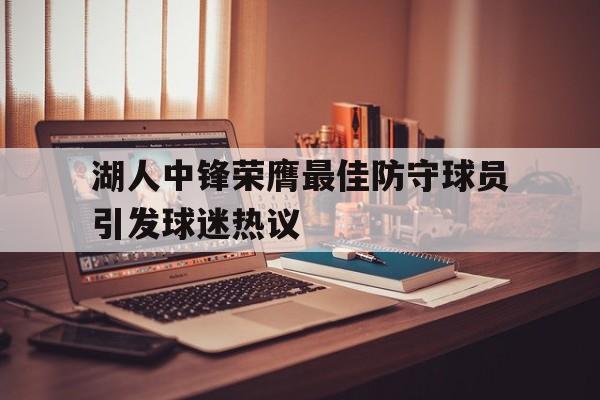 IM电竞官方投注平台-湖人中锋荣膺最佳防守球员引发球迷热议