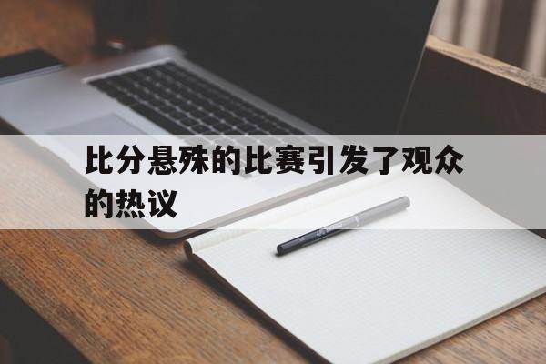 IM电竞官方网站下载入口-比分悬殊的比赛引发了观众的热议英语
